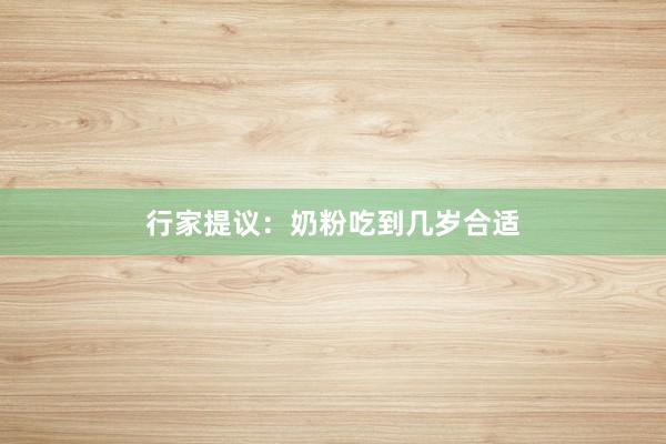 行家提议：奶粉吃到几岁合适