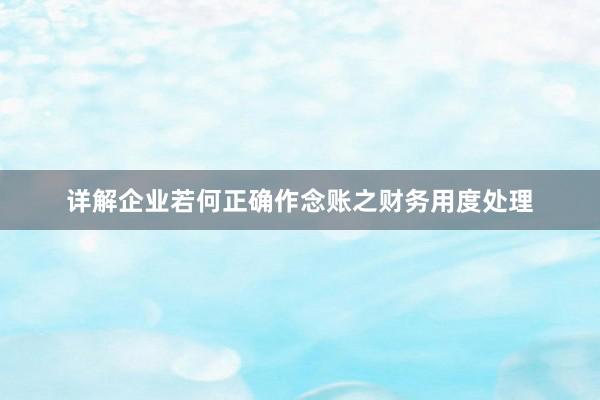 详解企业若何正确作念账之财务用度处理