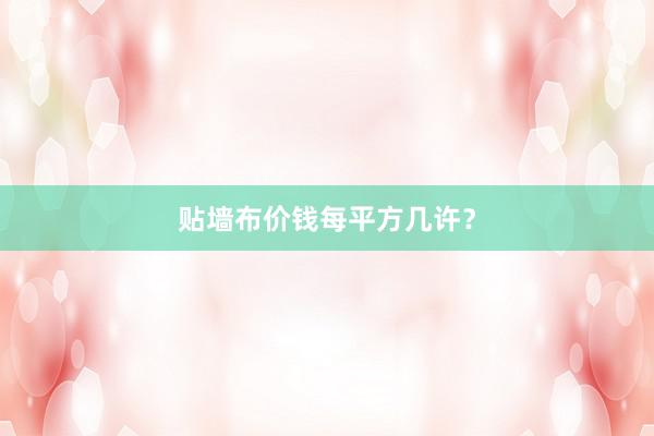 贴墙布价钱每平方几许？