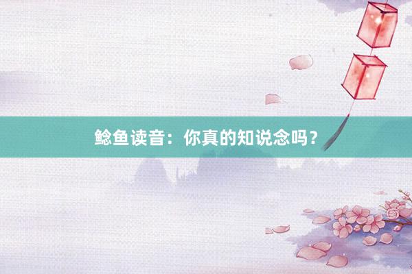 鲶鱼读音:你真的知说念吗?